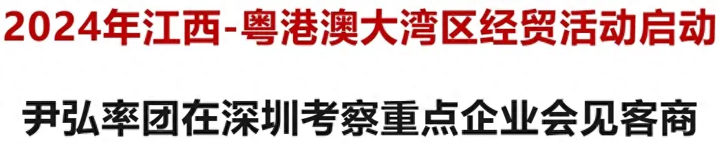 尹弘率团开展2024年江西-粤港澳大湾区经贸活动-图1